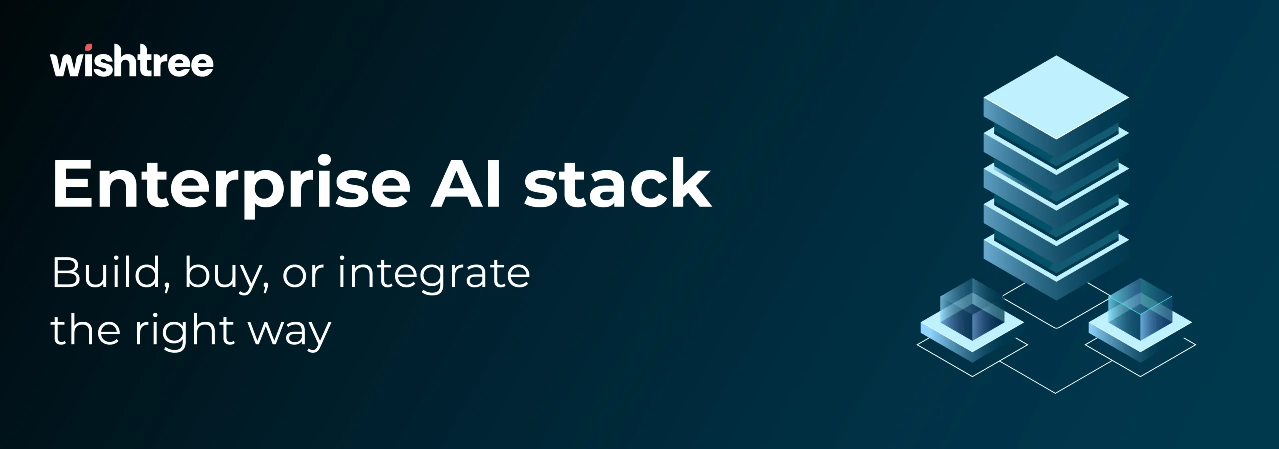 Wishtree blog banner for Enterprise AI Stack with the subtitle Build buy or integrate the right way, featuring an isometric blue 3D technology stack graphic.